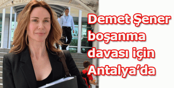 Demet Şener, boşanma davası için Antalya'da Demet Şener, boşanma davası için Antalya'da