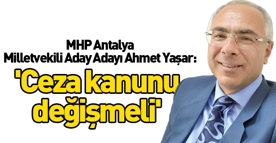 MHP Antalya Milletvekili Aday Adayı Ahmet Yaşar: 'Ceza kanunu değişmeli'