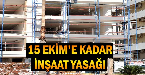 15 Ekim'e kadar inşaat yasağı