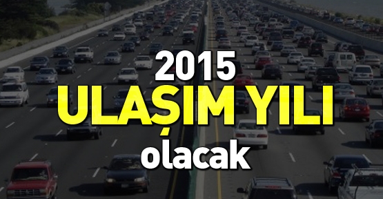 2015 ulaşım yılı olacak