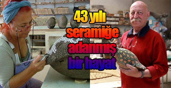 43 yılı seramiğe adanmış bir hayat