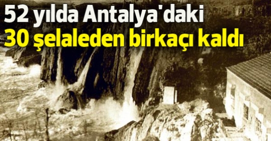 52 yılda Antalya'daki 30 şelaleden birkaçı kaldı