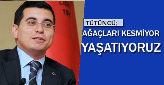 Ağaçları kesmiyor yaşatıyoruz