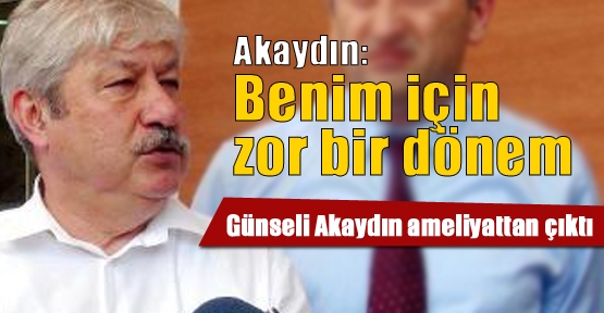 Akaydın: Benim için zor bir dönem