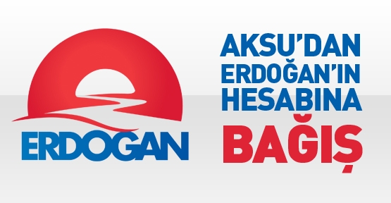 Aksu’dan Erdoğan’ın hesabına bağış
