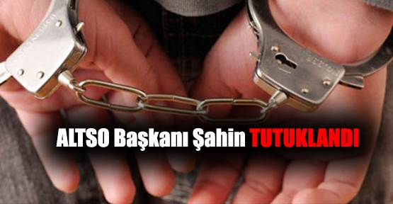 ALTSO Başkanı Şahin tutuklandı
