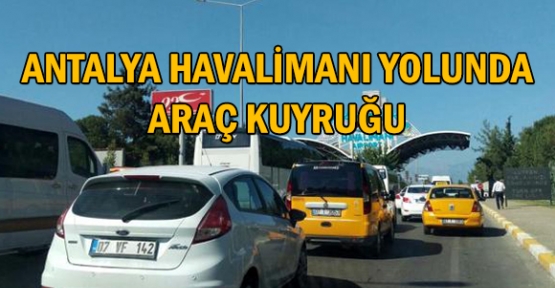 Antalya Havalimanı yolunda araç kuyruğu