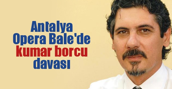 Antalya Opera Bale'de kumar borcu davası