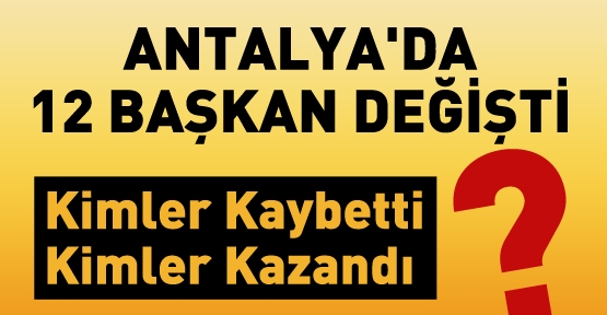 Antalya'da 12 Başkan Değişti