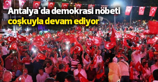 Antalya'da demokrasi nöbeti coşkuyla devam ediyor