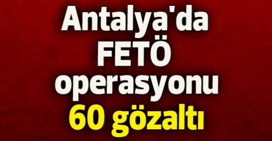 Antalya'da FETÖ operasyonu: 60 gözaltı