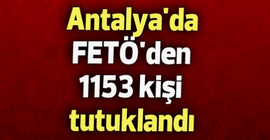 Antalya'da FETÖ'den 1153 kişi tutuklandı