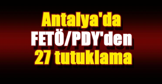 Antalya'da FETÖ/PDY'den 27 tutuklama