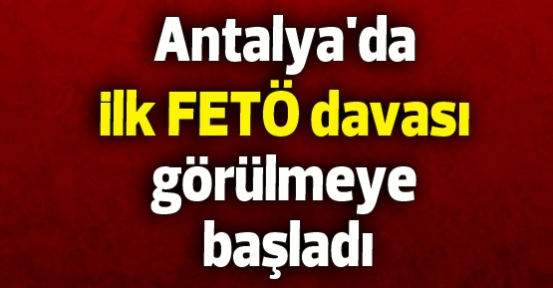 Antalya'da ilk FETÖ davası görülmeye başladı