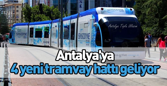 Antalya'ya 4 yeni tramvay hattı geliyor
