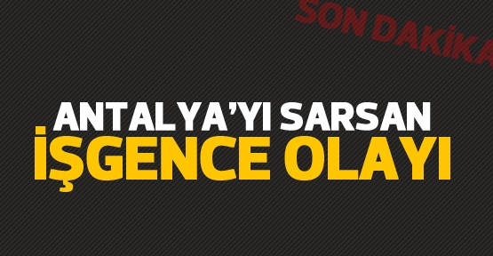 Antalya'yı sarsan işgence olayı