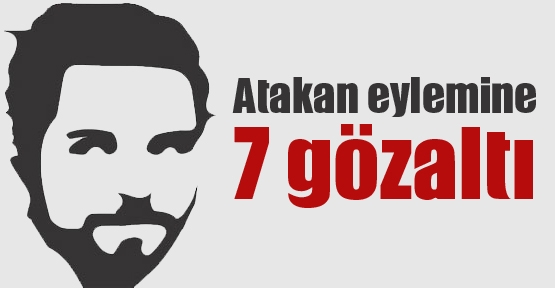 Atakan eylemine 7 gözaltı 