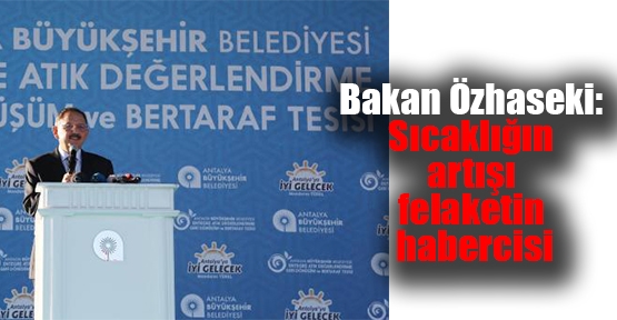 Bakan Özhaseki: Sıcaklığın artışı felaketin habercisi