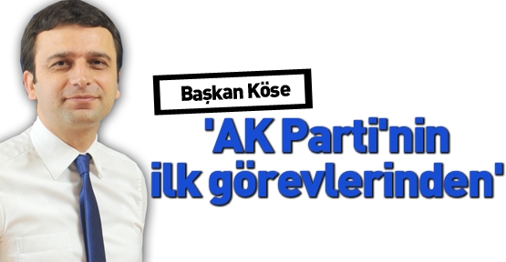 Başkan Köse: 'AK Parti'nin ilk görevlerinden'