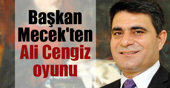 Başkan Mecek'ten Ali Cengiz oyunu