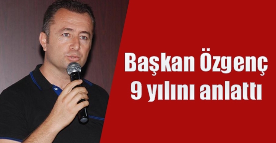 Başkan Özgenç 9 yılını anlattı