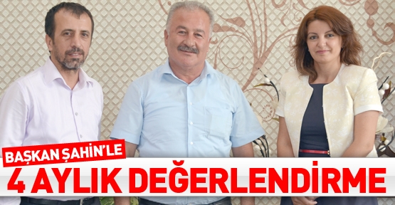 Başkan Şahin’le 4 aylık bir değerlendirme