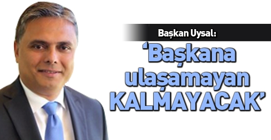 Başkan Uysal; ‘Başkana ulaşamayan kalmayacak’