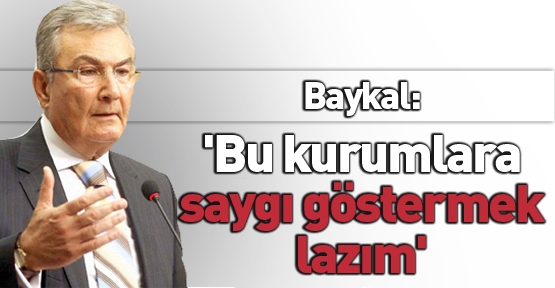 Baykal: 'Bu kurumlara saygı göstermek lazım'