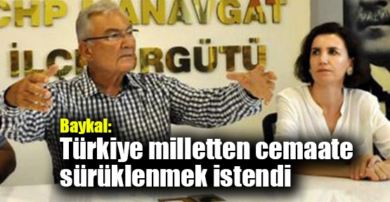 Baykal: Türkiye milletten cemaate sürüklenmek istendi