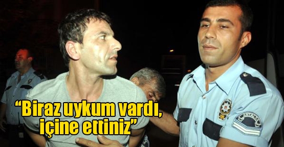 'Biraz uykum vardı, içine ettiniz'