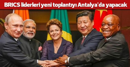 BRICS liderleri yeni toplantıyı Antalya'da yapacak
