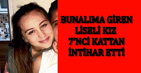 Bunalıma giren liseli kız 7'nci kattan atlayıp intihar etti