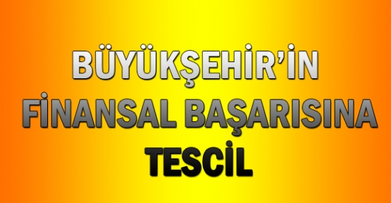 Büyükşehir'in finansal başarısına tescil