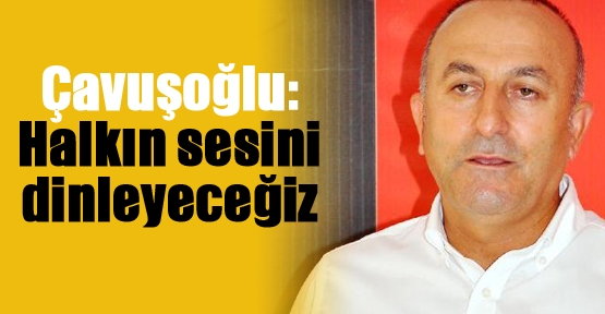 Çavuşoğlu: Halkın sesini dinleyeceğiz