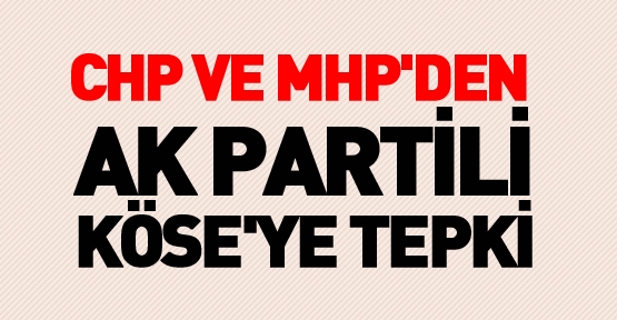 CHP ve MHP'den AK Partili Köse'ye tepki