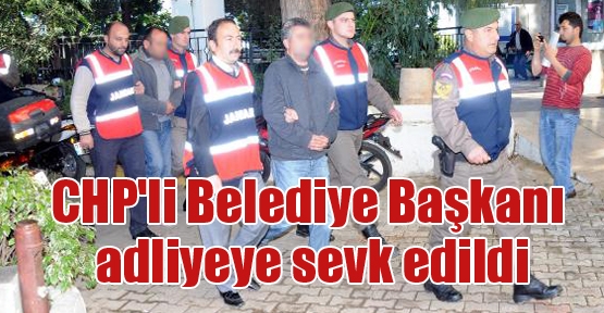 CHP'li Belediye Başkanı adliyeye sevk edildi