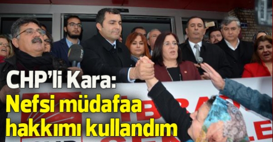 CHP'li Kara: Nefsi müdafaa hakkımı kullandım