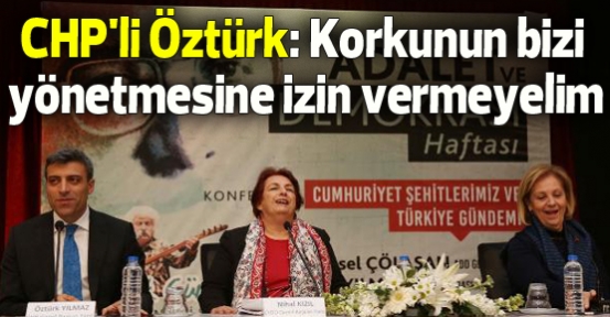 CHP'li Öztürk: Korkunun bizi yönetmesine izin vermeyelim