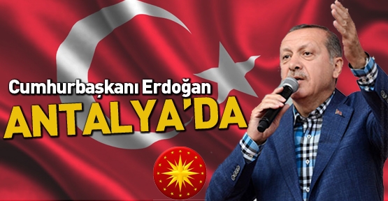 Cumhurbaşkanı Erdoğan Antalya’da