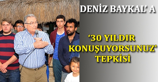 Deniz Baykal'a '30 yıldır konuşuyorsunuz' tepkisi