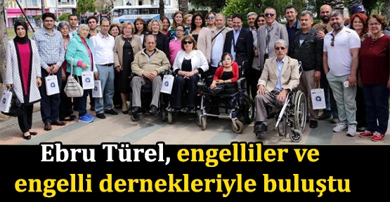 Ebru Türel, engelliler ve  engelli dernekleriyle buluştu
