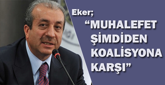 Eker “Muhalefet şimdiden koalisyona karşı”