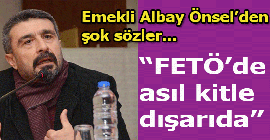 Emekli Albay Önsel: FETÖ'de asıl kitle dışarıda