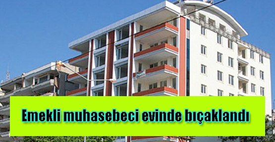 Emekli muhasebeci evinde bıçaklandı