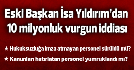 Eski Başkan İsa Yıldırım’dan 10 milyonluk vurgun iddiası 