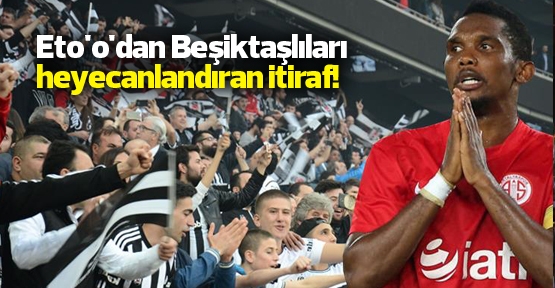 Eto'o'dan Beşiktaşlıları heyecanlandıran itiraf!
