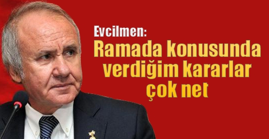 Evcilmen: Ramada konusunda verdiğim kararlar çok net