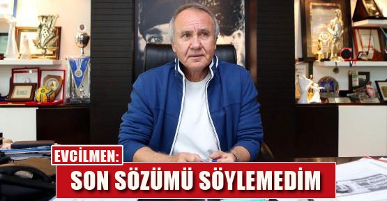 EVCİLMEN: SON SÖZÜMÜ SÖYLEMEDİM