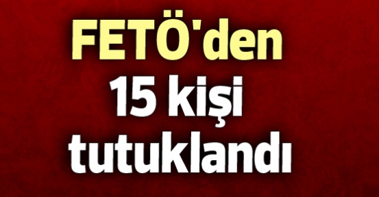 FETÖ'den 15 kişi tutuklandı