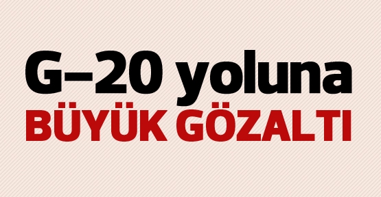 G-20 yoluna büyük gözaltı